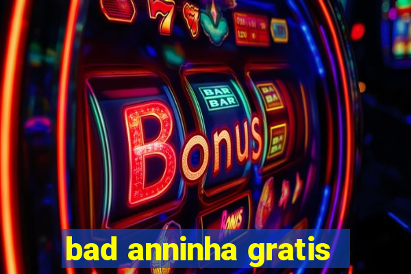 bad anninha gratis